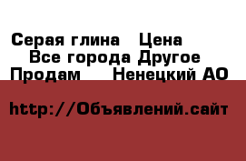 Серая глина › Цена ­ 600 - Все города Другое » Продам   . Ненецкий АО